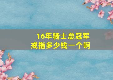 16年骑士总冠军戒指多少钱一个啊