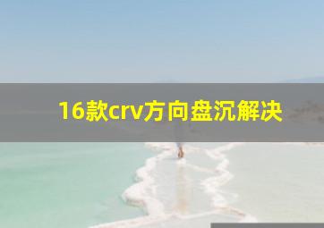 16款crv方向盘沉解决