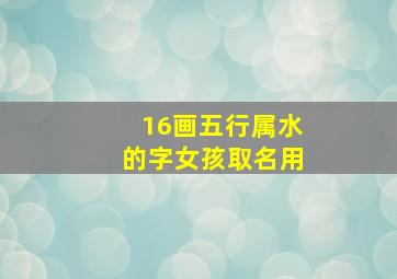 16画五行属水的字女孩取名用