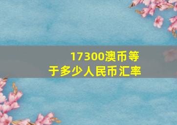 17300澳币等于多少人民币汇率