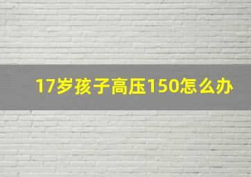 17岁孩子高压150怎么办