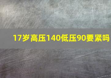 17岁高压140低压90要紧吗