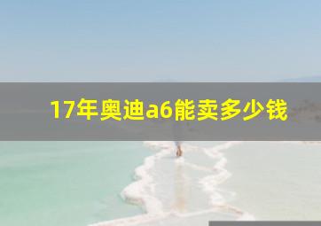 17年奥迪a6能卖多少钱