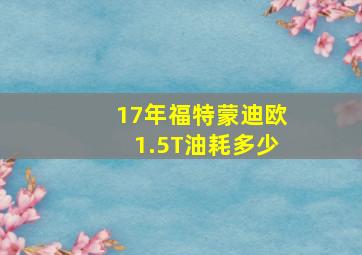 17年福特蒙迪欧1.5T油耗多少