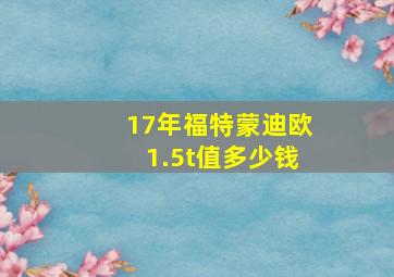 17年福特蒙迪欧1.5t值多少钱