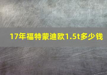 17年福特蒙迪欧1.5t多少钱