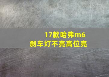 17款哈弗m6刹车灯不亮高位亮