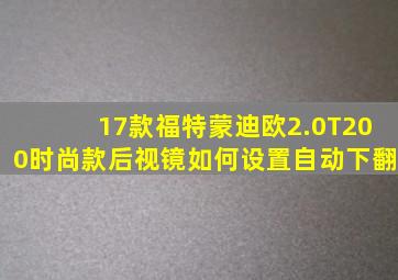 17款福特蒙迪欧2.0T200时尚款后视镜如何设置自动下翻