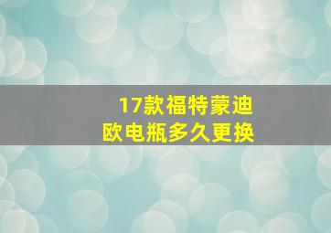 17款福特蒙迪欧电瓶多久更换