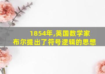 1854年,英国数学家布尔提出了符号逻辑的思想