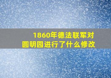 1860年德法联军对圆明园进行了什么修改