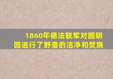 1860年德法联军对圆明园进行了野蛮的洁净和焚烧