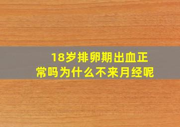 18岁排卵期出血正常吗为什么不来月经呢