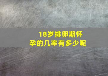 18岁排卵期怀孕的几率有多少呢