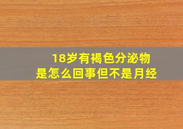 18岁有褐色分泌物是怎么回事但不是月经