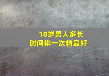 18岁男人多长时间排一次精最好