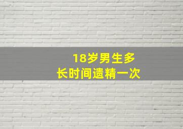 18岁男生多长时间遗精一次