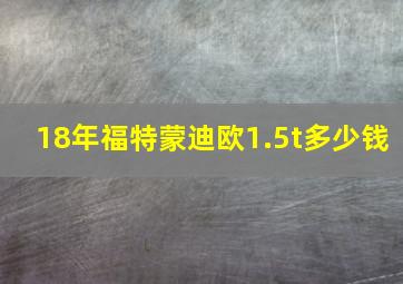 18年福特蒙迪欧1.5t多少钱