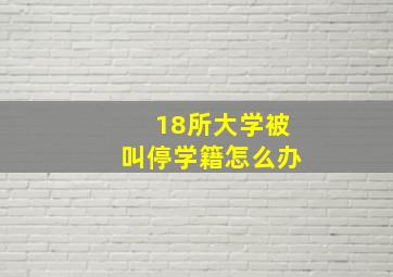 18所大学被叫停学籍怎么办