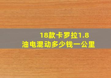 18款卡罗拉1.8油电混动多少钱一公里