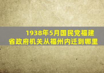 1938年5月国民党福建省政府机关从福州内迁到哪里