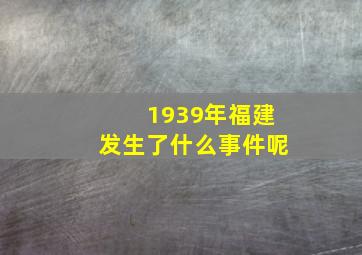 1939年福建发生了什么事件呢