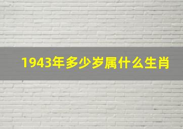 1943年多少岁属什么生肖