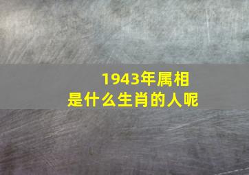 1943年属相是什么生肖的人呢