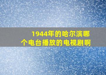 1944年的哈尔滨哪个电台播放的电视剧啊