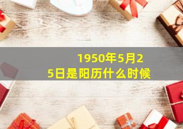 1950年5月25日是阳历什么时候