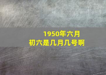 1950年六月初六是几月几号啊