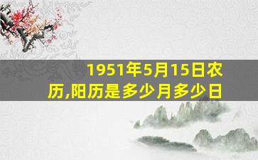 1951年5月15日农历,阳历是多少月多少日