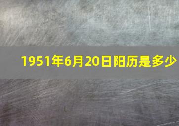 1951年6月20日阳历是多少