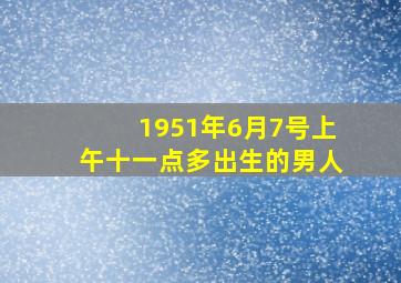 1951年6月7号上午十一点多出生的男人