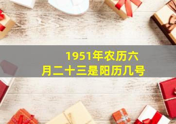 1951年农历六月二十三是阳历几号