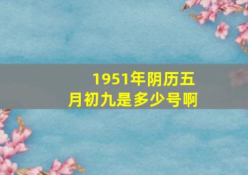 1951年阴历五月初九是多少号啊