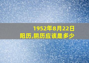 1952年8月22日阳历,阴历应该是多少