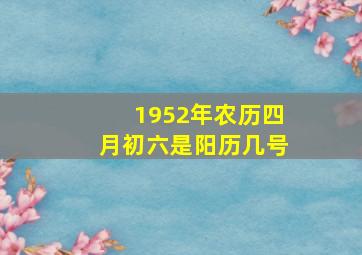 1952年农历四月初六是阳历几号