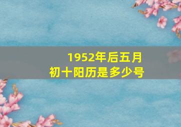 1952年后五月初十阳历是多少号