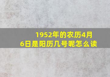 1952年的农历4月6日是阳历几号呢怎么读