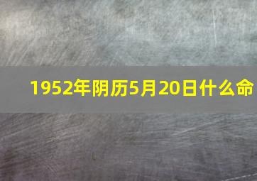 1952年阴历5月20日什么命