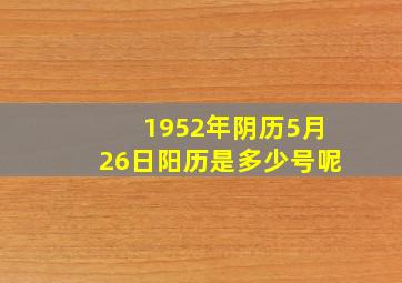 1952年阴历5月26日阳历是多少号呢