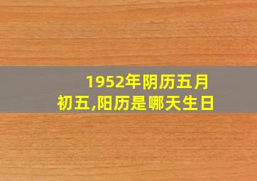 1952年阴历五月初五,阳历是哪天生日