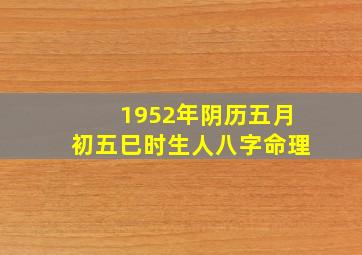 1952年阴历五月初五巳时生人八字命理