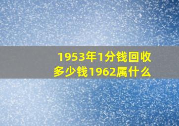 1953年1分钱回收多少钱1962属什么