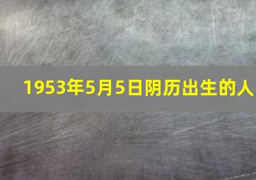 1953年5月5日阴历出生的人