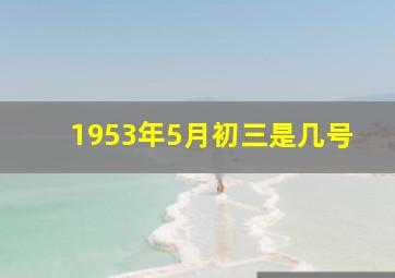 1953年5月初三是几号