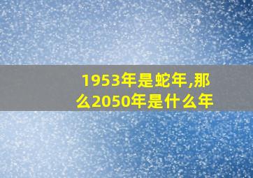 1953年是蛇年,那么2050年是什么年