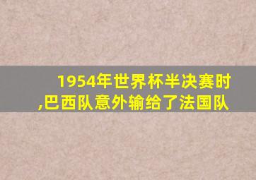 1954年世界杯半决赛时,巴西队意外输给了法国队