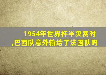 1954年世界杯半决赛时,巴西队意外输给了法国队吗